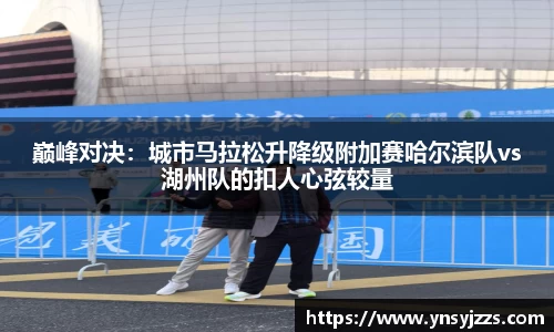 巅峰对决：城市马拉松升降级附加赛哈尔滨队vs湖州队的扣人心弦较量
