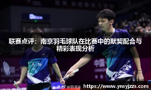 联赛点评：南京羽毛球队在比赛中的默契配合与精彩表现分析