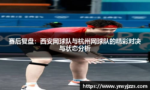 赛后复盘：西安网球队与杭州网球队的精彩对决与状态分析