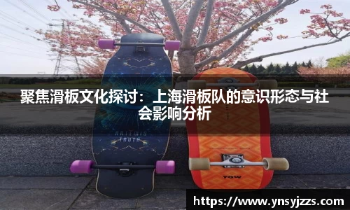 聚焦滑板文化探讨：上海滑板队的意识形态与社会影响分析