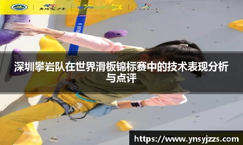 深圳攀岩队在世界滑板锦标赛中的技术表现分析与点评