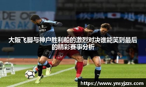大阪飞脚与神户胜利船的激烈对决谁能笑到最后的精彩赛事分析