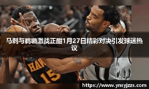 马刺与鹈鹕激战正酣1月27日精彩对决引发球迷热议